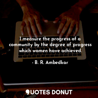  I measure the progress of a community by the degree of progress which women have... - B. R. Ambedkar - Quotes Donut