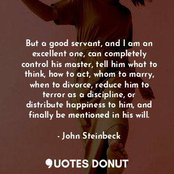  But a good servant, and I am an excellent one, can completely control his master... - John Steinbeck - Quotes Donut