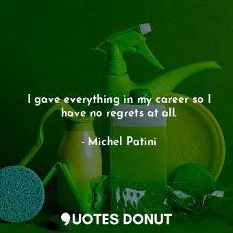  I gave everything in my career so I have no regrets at all.... - Michel Patini - Quotes Donut