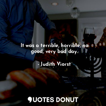  It was a terrible, horrible, no good, very bad day.... - Judith Viorst - Quotes Donut