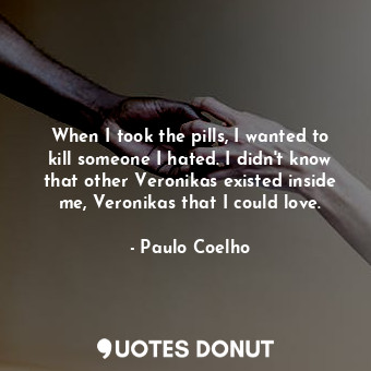  When I took the pills, I wanted to kill someone I hated. I didn't know that othe... - Paulo Coelho - Quotes Donut