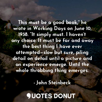  This must be a good book,” he wrote in Working Days on June 10, 1938. “It simply... - John Steinbeck - Quotes Donut