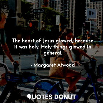 The heart of Jesus glowed, because it was holy. Holy things glowed in general.