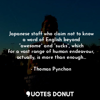  Japanese staff who claim not to know a word of English beyond “awesome” and “suc... - Thomas Pynchon - Quotes Donut