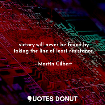  victory will never be found by taking the line of least resistance.... - Martin Gilbert - Quotes Donut