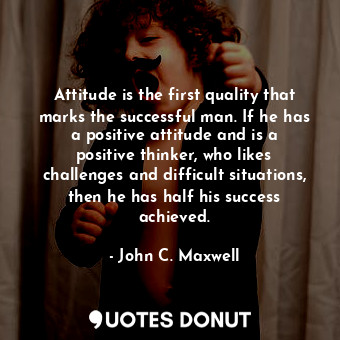  Attitude is the first quality that marks the successful man. If he has a positiv... - John C. Maxwell - Quotes Donut