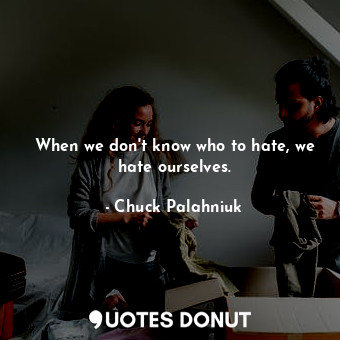  When we don't know who to hate, we hate ourselves.... - Chuck Palahniuk - Quotes Donut