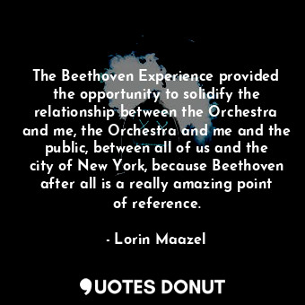 The Beethoven Experience provided the opportunity to solidify the relationship b... - Lorin Maazel - Quotes Donut