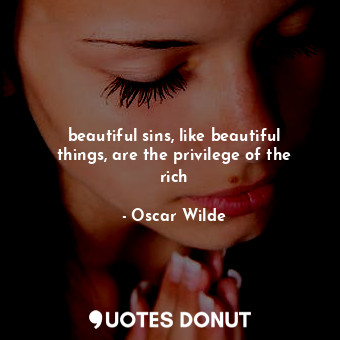 beautiful sins, like beautiful things, are the privilege of the rich