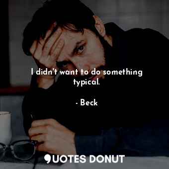  I didn&#39;t want to do something typical.... - Beck - Quotes Donut