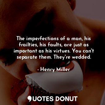 The imperfections of a man, his frailties, his faults, are just as important as his virtues. You can't separate them. They're wedded.