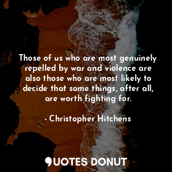  Those of us who are most genuinely repelled by war and violence are also those w... - Christopher Hitchens - Quotes Donut