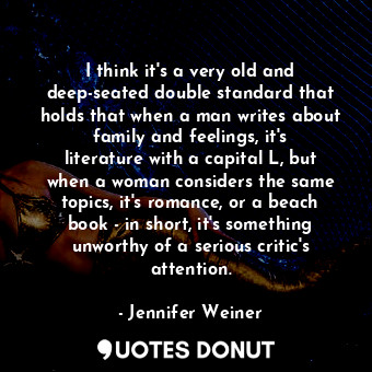  I think it&#39;s a very old and deep-seated double standard that holds that when... - Jennifer Weiner - Quotes Donut