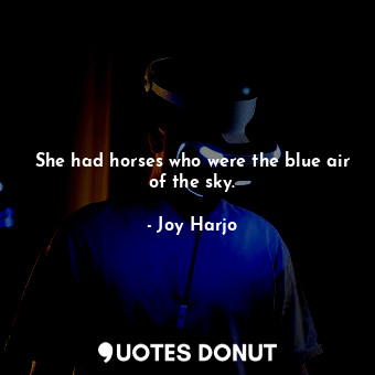She had horses who were the blue air of the sky.