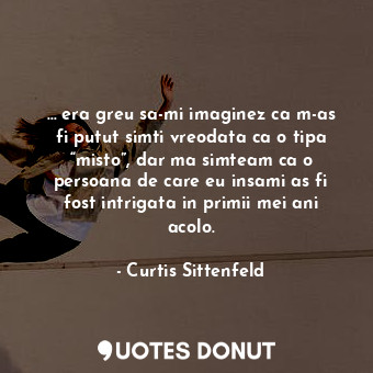  … era greu sa-mi imaginez ca m-as fi putut simti vreodata ca o tipa “misto”, dar... - Curtis Sittenfeld - Quotes Donut