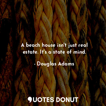  A beach house isn't just real estate. It's a state of mind.... - Douglas Adams - Quotes Donut