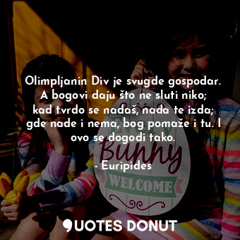  Olimpljanin Div je svugde gospodar. A bogovi daju što ne sluti niko; kad tvrdo s... - Euripides - Quotes Donut