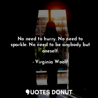  No need to hurry. No need to sparkle. No need to be anybody but oneself.... - Virginia Woolf - Quotes Donut
