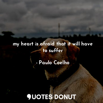  my heart is afraid that it will have to suffer... - Paulo Coelho - Quotes Donut