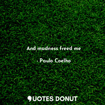  And madness freed me... - Paulo Coelho - Quotes Donut