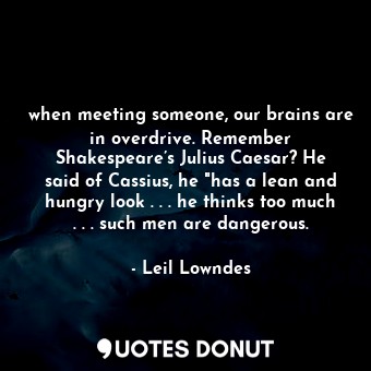  when meeting someone, our brains are in overdrive. Remember Shakespeare’s Julius... - Leil Lowndes - Quotes Donut