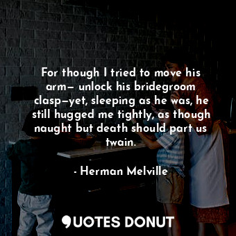  For though I tried to move his arm— unlock his bridegroom clasp—yet, sleeping as... - Herman Melville - Quotes Donut