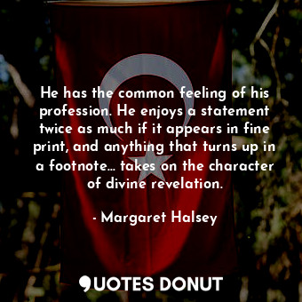 He has the common feeling of his profession. He enjoys a statement twice as much... - Margaret Halsey - Quotes Donut