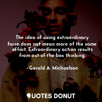 The idea of using extraordinary force does not mean more of the same effort. Ext... - Gerald A. Michaelson - Quotes Donut
