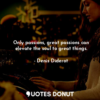  Only passions, great passions can elevate the soul to great things.... - Denis Diderot - Quotes Donut