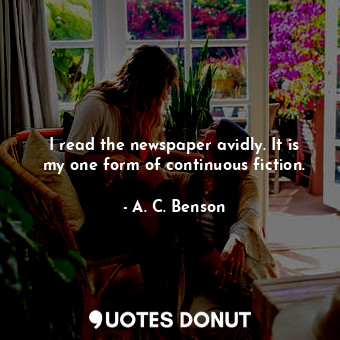  I read the newspaper avidly. It is my one form of continuous fiction.... - A. C. Benson - Quotes Donut