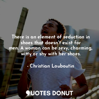  There is an element of seduction in shoes that doesn&#39;t exist for men. A woma... - Christian Louboutin - Quotes Donut
