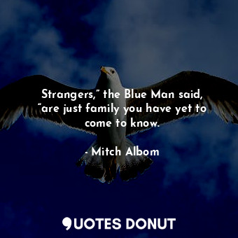  Strangers,” the Blue Man said, “are just family you have yet to come to know.... - Mitch Albom - Quotes Donut