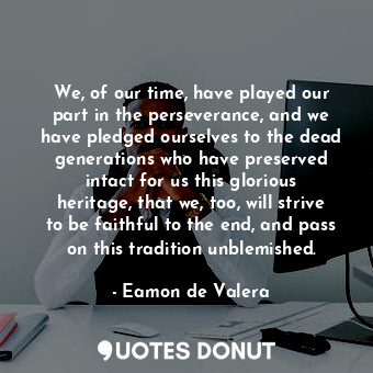  We, of our time, have played our part in the perseverance, and we have pledged o... - Eamon de Valera - Quotes Donut