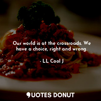  Our world is at the crossroads. We have a choice, right and wrong.... - LL Cool J - Quotes Donut