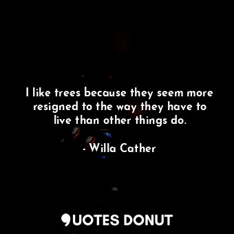  I like trees because they seem more resigned to the way they have to live than o... - Willa Cather - Quotes Donut