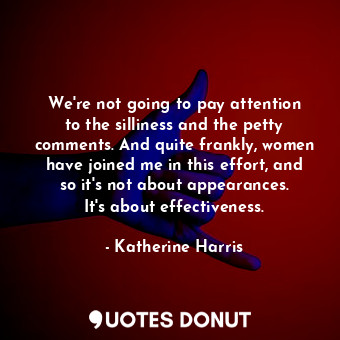  We&#39;re not going to pay attention to the silliness and the petty comments. An... - Katherine Harris - Quotes Donut