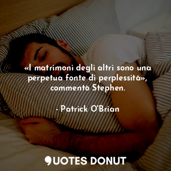  «I matrimoni degli altri sono una perpetua fonte di perplessità», commentò Steph... - Patrick O&#039;Brian - Quotes Donut