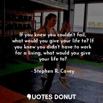  If you knew you couldn’t fail, what would you give your life to? If you knew you... - Stephen R. Covey - Quotes Donut