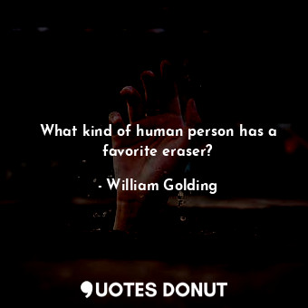  What kind of human person has a favorite eraser?... - William Golding - Quotes Donut