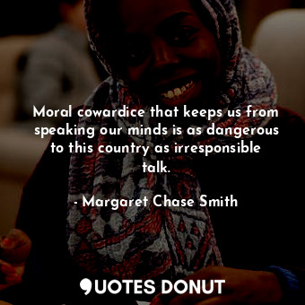  Moral cowardice that keeps us from speaking our minds is as dangerous to this co... - Margaret Chase Smith - Quotes Donut