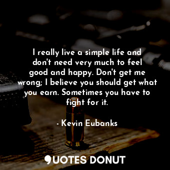  I really live a simple life and don&#39;t need very much to feel good and happy.... - Kevin Eubanks - Quotes Donut