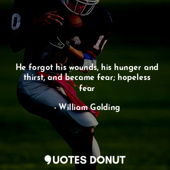  He forgot his wounds, his hunger and thirst, and became fear; hopeless fear... - William Golding - Quotes Donut