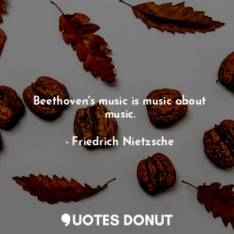  Beethoven's music is music about music.... - Friedrich Nietzsche - Quotes Donut