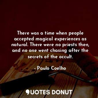 There was a time when people accepted magical experiences as natural. There were no priests then, and no one went chasing after the secrets of the occult.