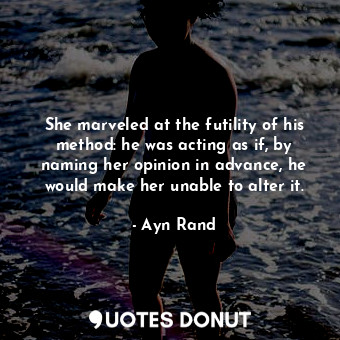  She marveled at the futility of his method: he was acting as if, by naming her o... - Ayn Rand - Quotes Donut