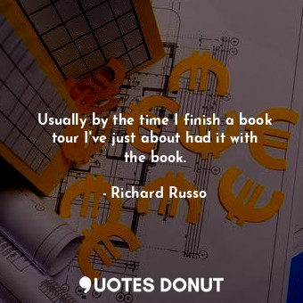  Usually by the time I finish a book tour I&#39;ve just about had it with the boo... - Richard Russo - Quotes Donut