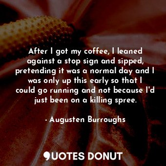  After I got my coffee, I leaned against a stop sign and sipped, pretending it wa... - Augusten Burroughs - Quotes Donut