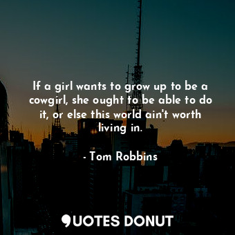  If a girl wants to grow up to be a cowgirl, she ought to be able to do it, or el... - Tom Robbins - Quotes Donut