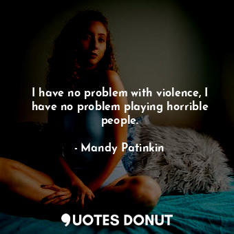  I have no problem with violence, I have no problem playing horrible people.... - Mandy Patinkin - Quotes Donut