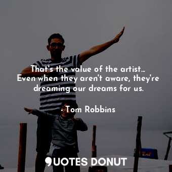 That's the value of the artist... Even when they aren't aware, they're dreaming ... - Tom Robbins - Quotes Donut